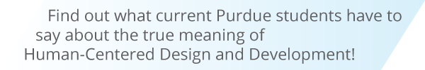 Find out what current Purdue students have to say about the true meaning of Human Centered Design and Development